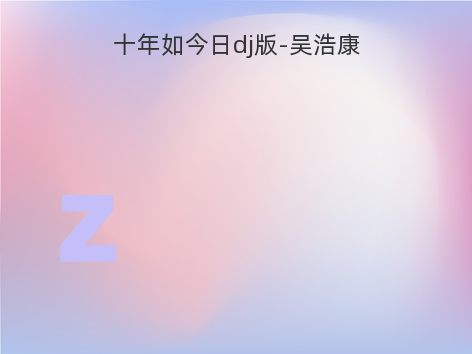 十年如今日dj版-吴浩康