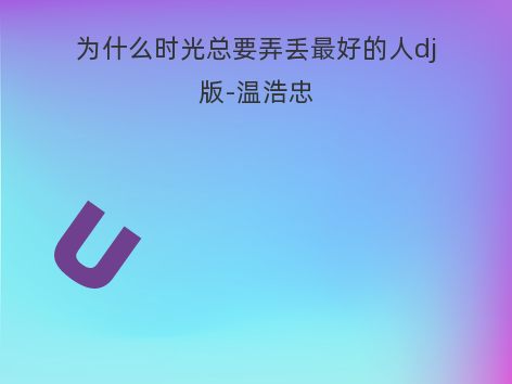 为什么时光总要弄丢最好的人dj版-温浩忠