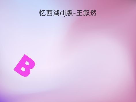 忆西湖dj版-王叙然