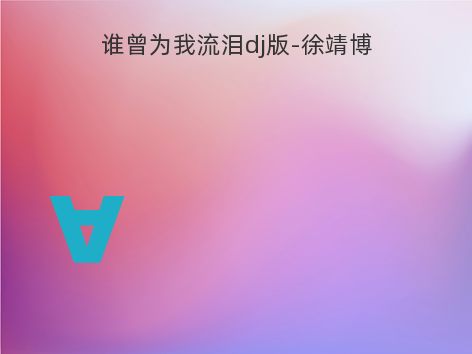 谁曾为我流泪dj版-徐靖博