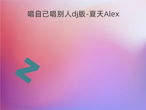 唱自己唱别人dj版-夏天Alex