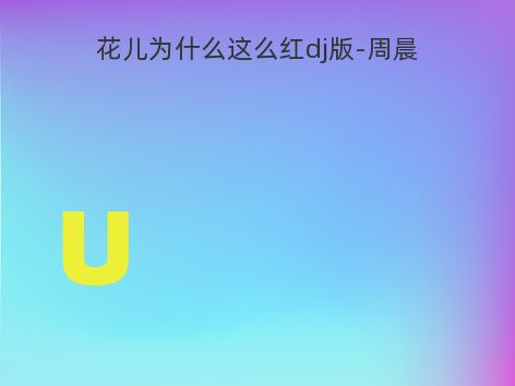 花儿为什么这么红dj版-周晨