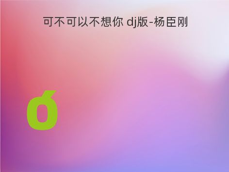 可不可以不想你 dj版-杨臣刚