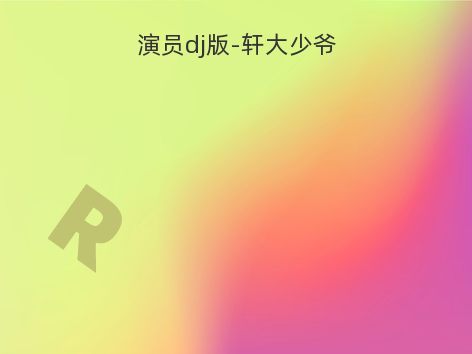 演员dj版-轩大少爷
