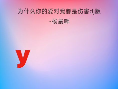 为什么你的爱对我都是伤害dj版-杨晨晖