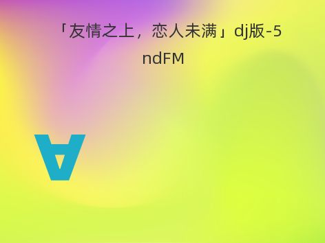 「友情之上，恋人未满」dj版-5ndFM