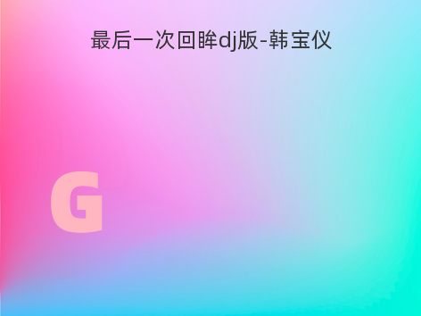 最后一次回眸dj版-韩宝仪