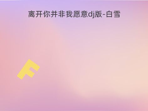 离开你并非我愿意dj版-白雪