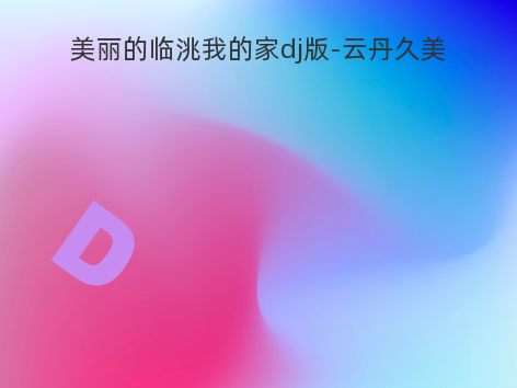 美丽的临洮我的家dj版-云丹久美