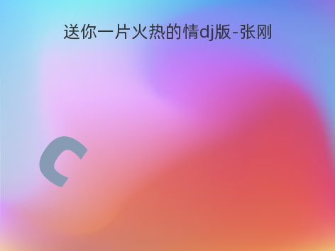 送你一片火热的情dj版-张刚