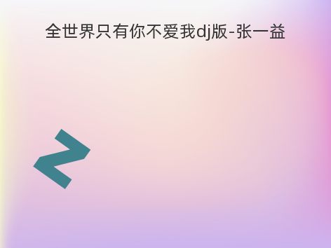 全世界只有你不爱我dj版-张一益
