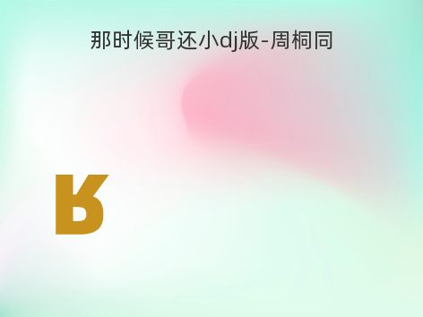 那时候哥还小dj版-周桐同
