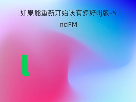 如果能重新开始该有多好dj版-5ndFM