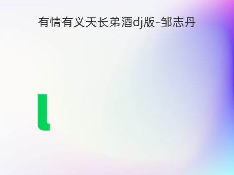 有情有义天长弟酒dj版-邹志丹