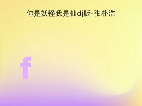 你是妖怪我是仙dj版-张朴浩