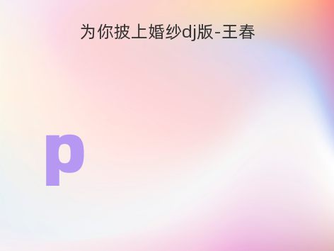 为你披上婚纱dj版-王春