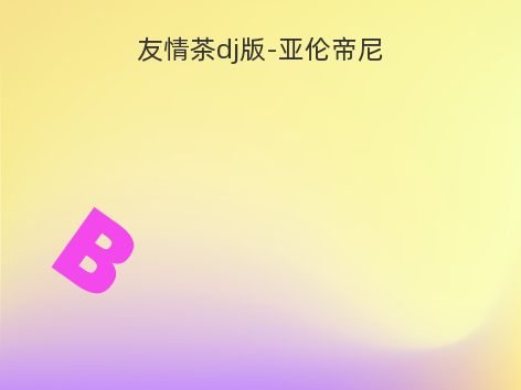 友情茶dj版-亚伦帝尼