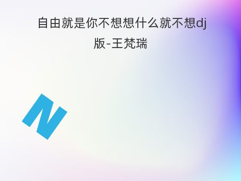 自由就是你不想想什么就不想dj版-王梵瑞