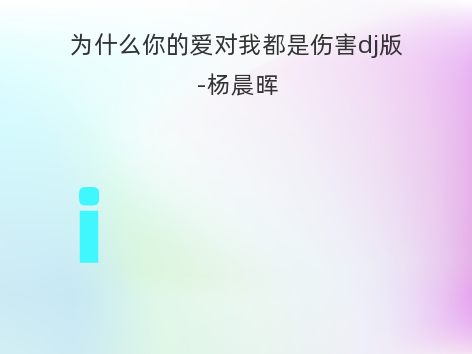 为什么你的爱对我都是伤害dj版-杨晨晖