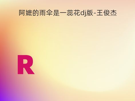 阿嬷的雨伞是一蕊花dj版-王俊杰