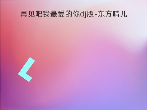 再见吧我最爱的你dj版-东方晴儿