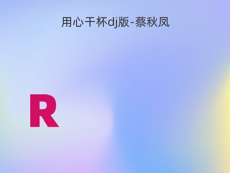 用心干杯dj版-蔡秋凤
