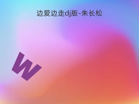 边爱边走dj版-朱长松