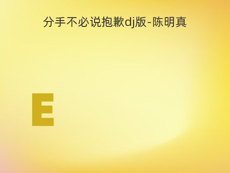 分手不必说抱歉dj版-陈明真