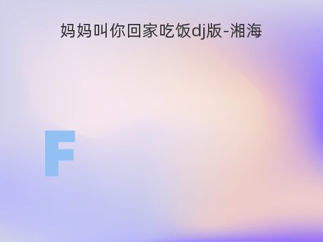 妈妈叫你回家吃饭dj版-湘海