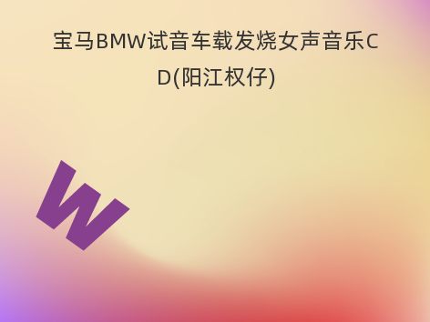 宝马BMW试音车载发烧女声音乐CD(阳江权仔)