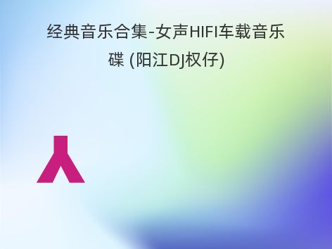 经典音乐合集-女声HIFI车载音乐碟 (阳江DJ权仔)