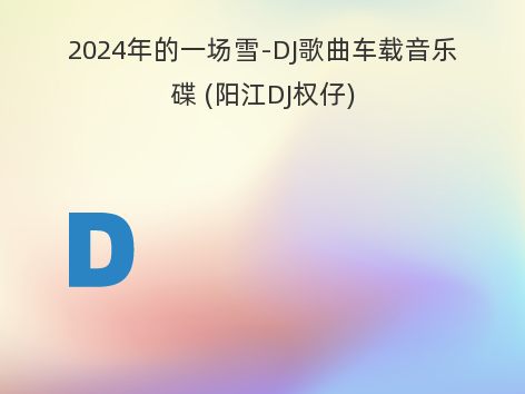 2024年的一场雪-DJ歌曲车载音乐碟 (阳江DJ权仔)