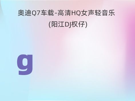奥迪Q7车载-高清HQ女声轻音乐 (阳江DJ权仔)