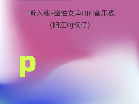 一听入魂-磁性女声HIFI音乐碟 (阳江DJ权仔)
