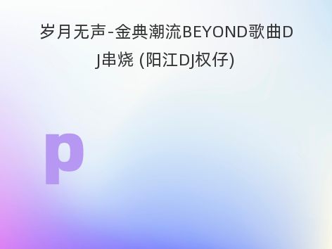 岁月无声-金典潮流BEYOND歌曲DJ串烧 (阳江DJ权仔)