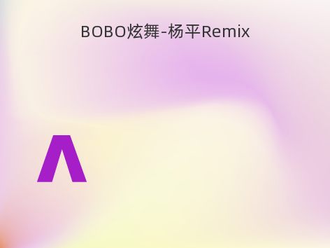 BOBO炫舞-杨平Remix