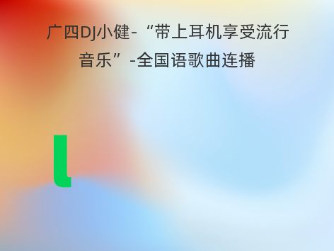 广四DJ小健-“带上耳机享受流行音乐”-全国语歌曲连播