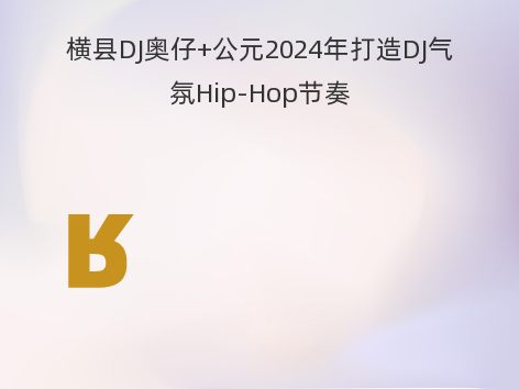 横县DJ奥仔+公元2024年打造DJ气氛Hip-Hop节奏