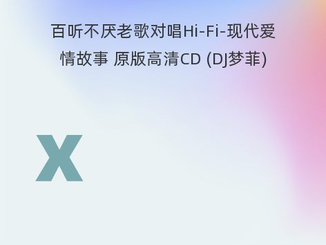 百听不厌老歌对唱Hi-Fi-现代爱情故事 原版高清CD (DJ梦菲)