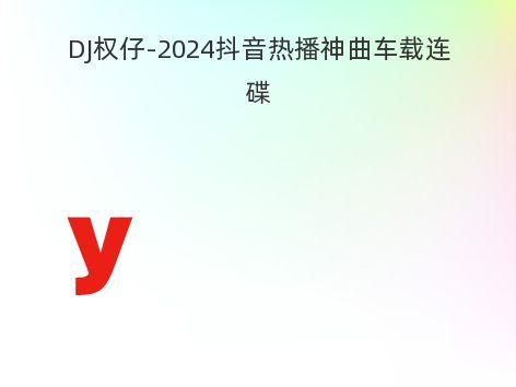 DJ权仔-2024抖音热播神曲车载连碟