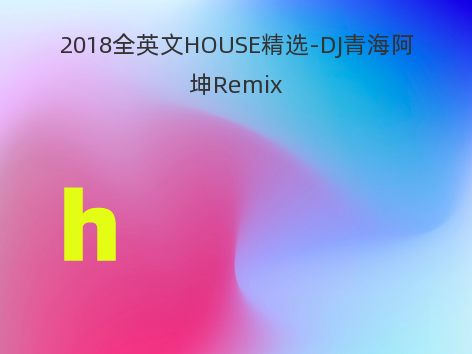 2018全英文HOUSE精选-DJ青海阿坤Remix