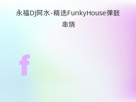 永福DJ阿水-精选FunkyHouse弹鼓串烧