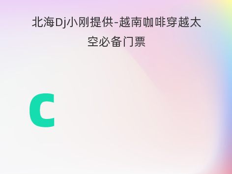 北海Dj小刚提供-越南咖啡穿越太空必备门票