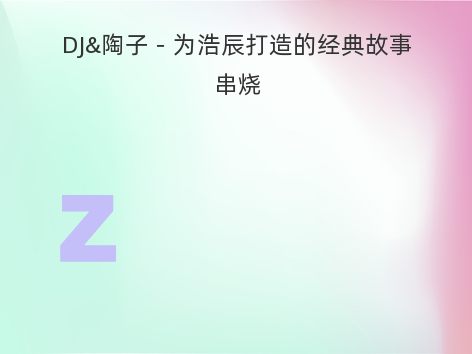 DJ&陶子－为浩辰打造的经典故事串烧