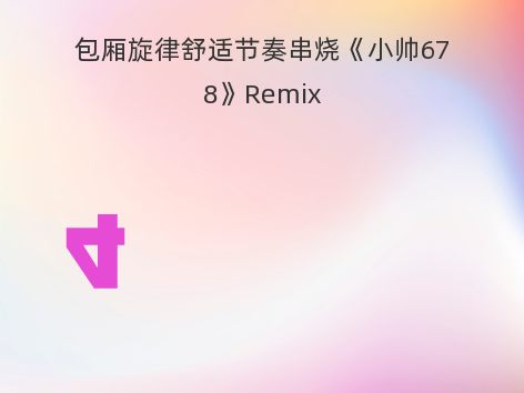 包厢旋律舒适节奏串烧《小帅678》Remix